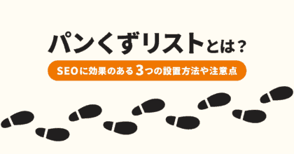 パンくずリストとは？SEOに効果のある3つの設置方法や注意点