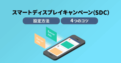 スマートディスプレイキャンペーン(SDC)の設定方法と4つのコツ