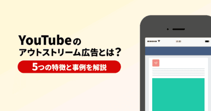 YouTubeのアウトストリーム広告とは？5つの特徴と事例を解説